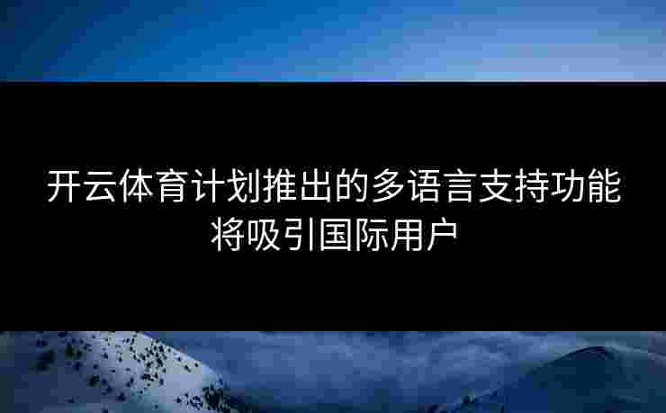 开云体育计划推出的多语言支持功能将吸引国际用户