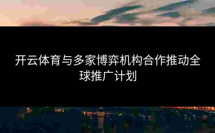 开云体育与多家博弈机构合作推动全球推广计划