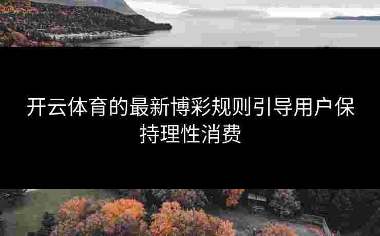 开云体育的最新博彩规则引导用户保持理性消费