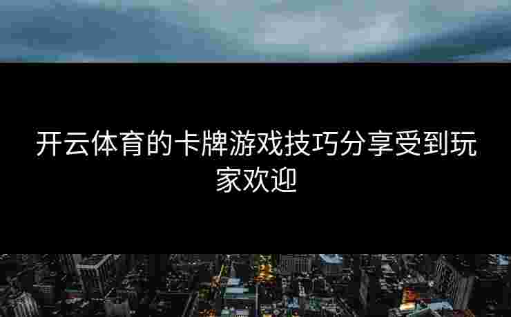 开云体育的卡牌游戏技巧分享受到玩家欢迎