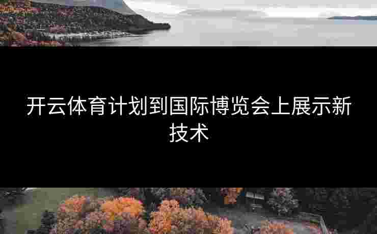 开云体育计划到国际博览会上展示新技术