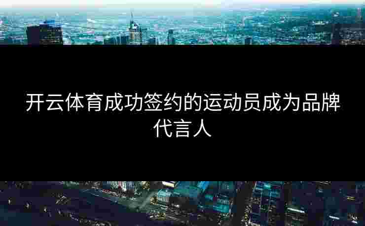开云体育成功签约的运动员成为品牌代言人