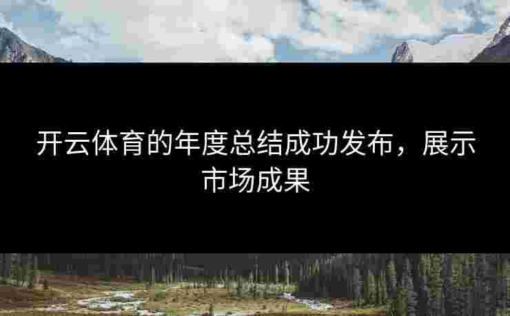 开云体育的年度总结成功发布，展示市场成果