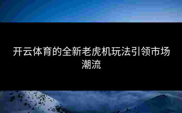 开云体育的全新老虎机玩法引领市场潮流