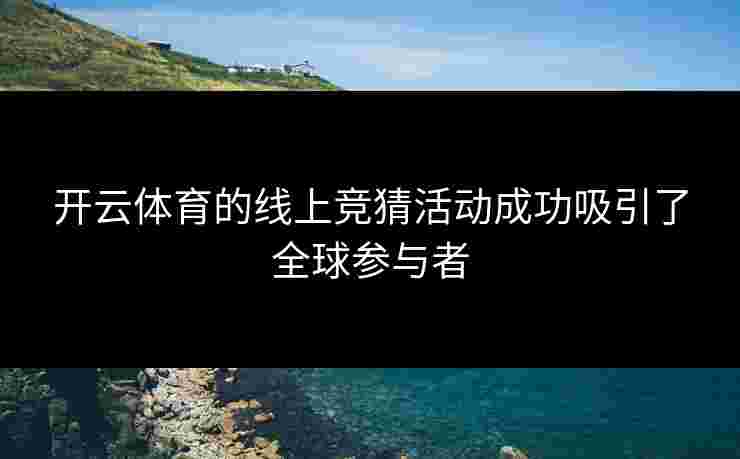 开云体育的线上竞猜活动成功吸引了全球参与者