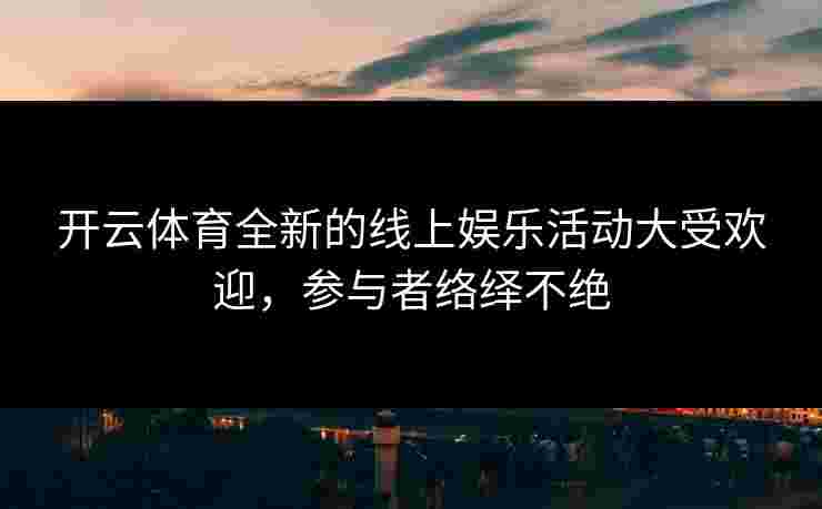 开云体育全新的线上娱乐活动大受欢迎，参与者络绎不绝