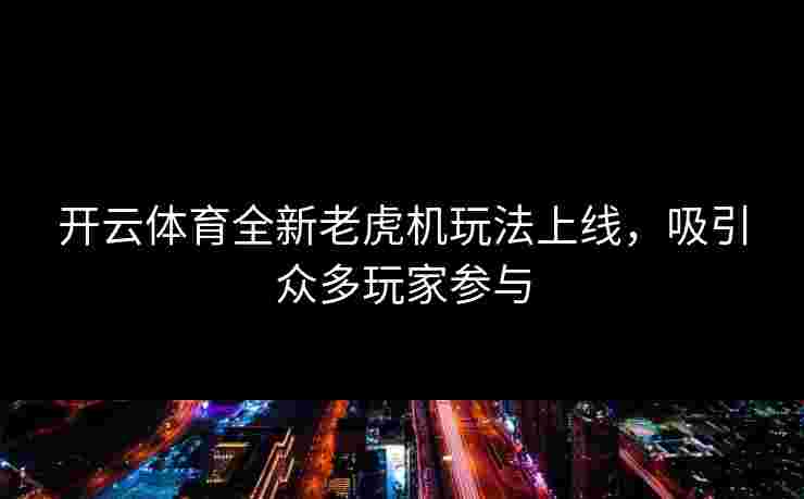 开云体育全新老虎机玩法上线，吸引众多玩家参与