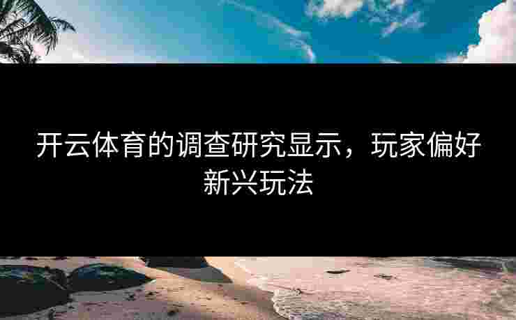 开云体育的调查研究显示，玩家偏好新兴玩法