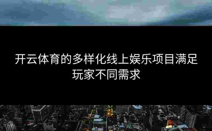开云体育的多样化线上娱乐项目满足玩家不同需求