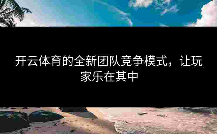 开云体育的全新团队竞争模式，让玩家乐在其中