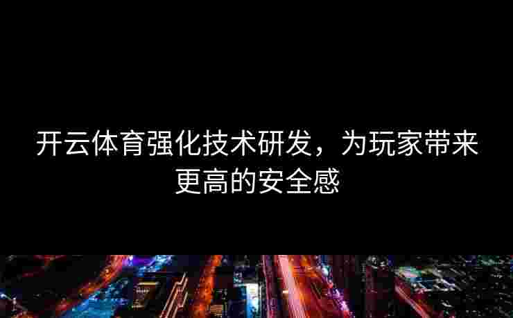 开云体育强化技术研发，为玩家带来更高的安全感
