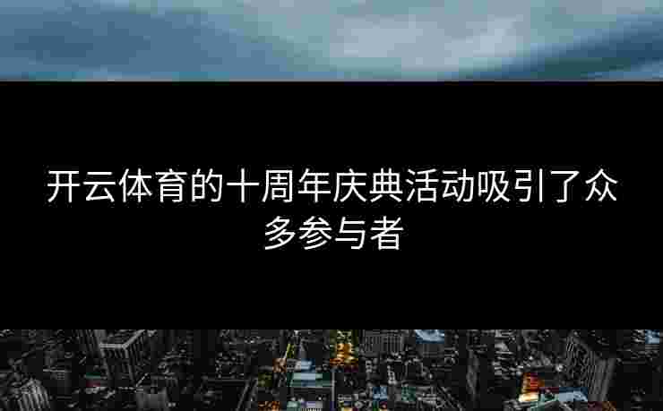 开云体育的十周年庆典活动吸引了众多参与者