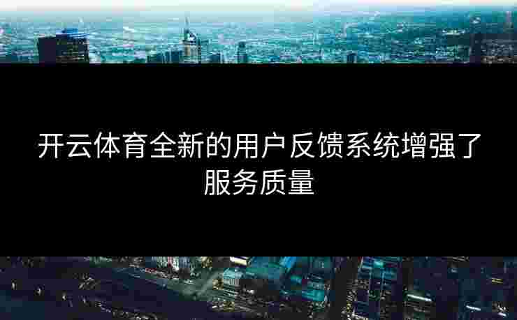 开云体育全新的用户反馈系统增强了服务质量