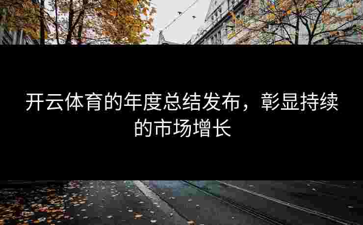 开云体育的年度总结发布，彰显持续的市场增长