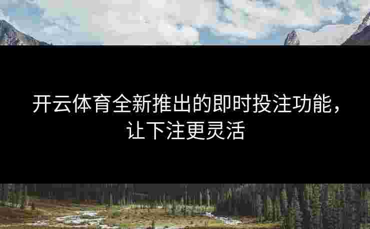开云体育全新推出的即时投注功能，让下注更灵活