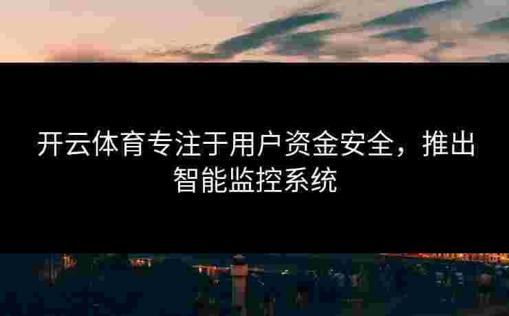 开云体育专注于用户资金安全，推出智能监控系统
