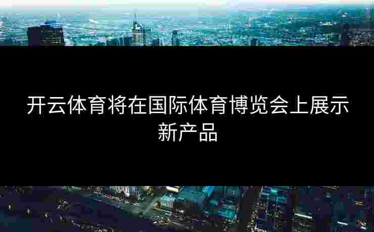 开云体育将在国际体育博览会上展示新产品