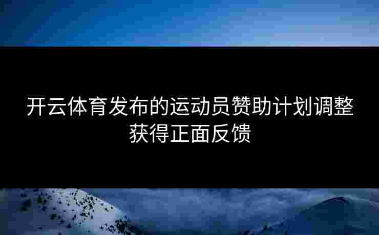 开云体育发布的运动员赞助计划调整获得正面反馈