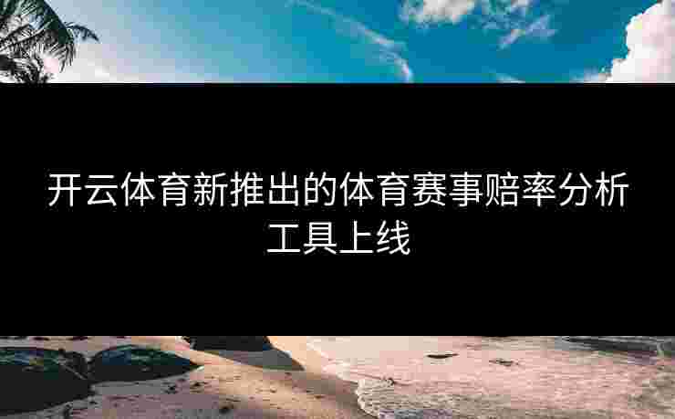 开云体育新推出的体育赛事赔率分析工具上线