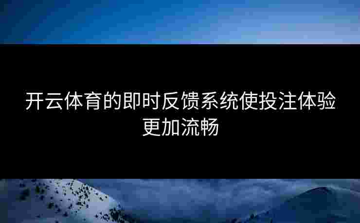 开云体育的即时反馈系统使投注体验更加流畅