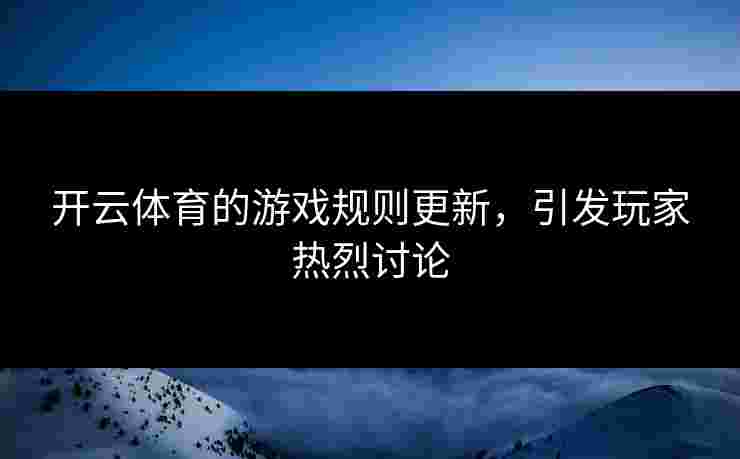 开云体育的游戏规则更新，引发玩家热烈讨论