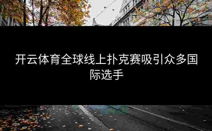 开云体育全球线上扑克赛吸引众多国际选手