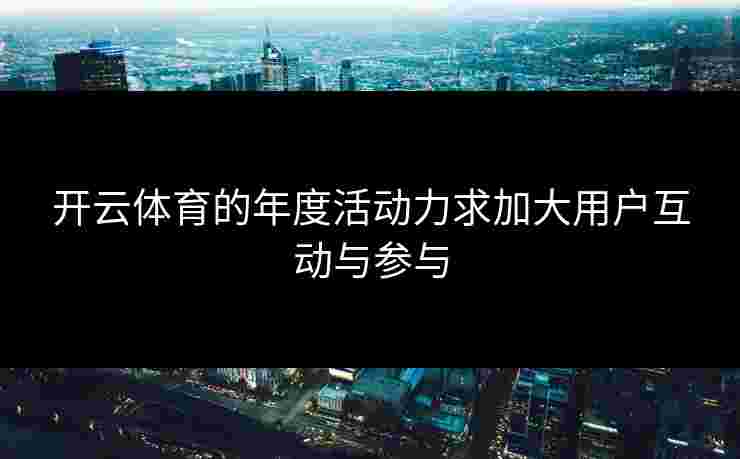 开云体育的年度活动力求加大用户互动与参与