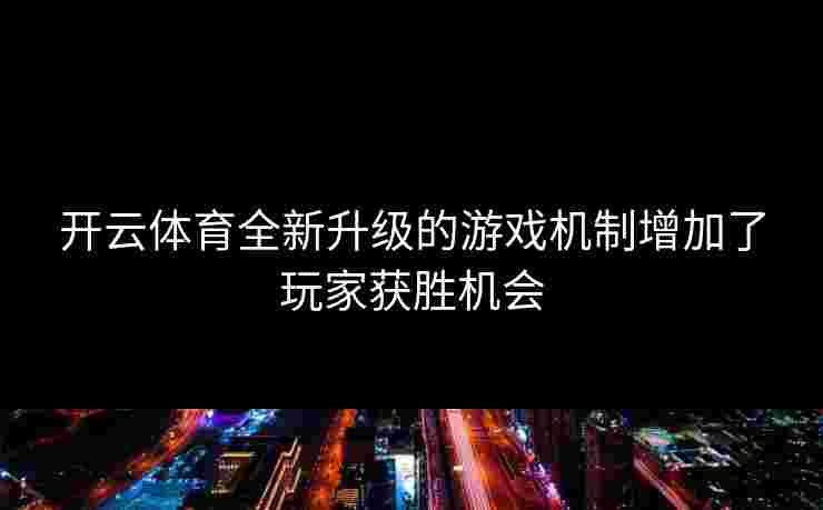 开云体育全新升级的游戏机制增加了玩家获胜机会