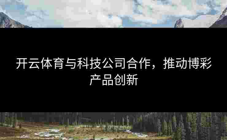 开云体育与科技公司合作，推动博彩产品创新