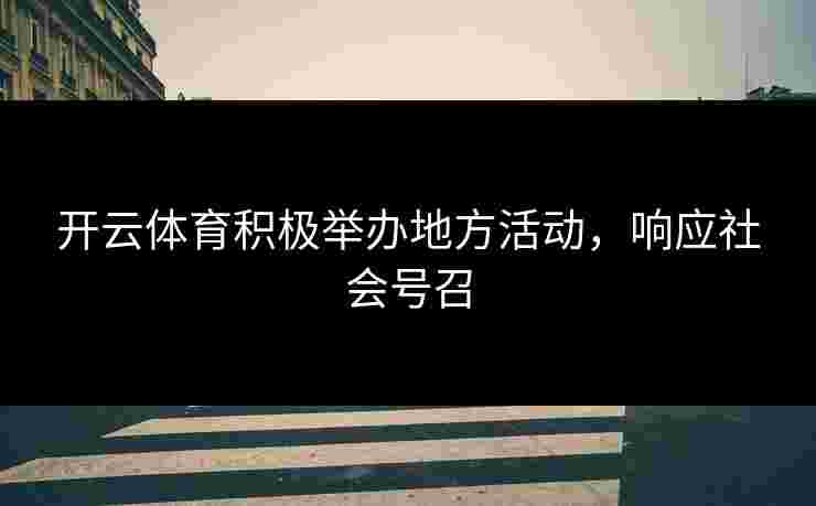 开云体育积极举办地方活动，响应社会号召