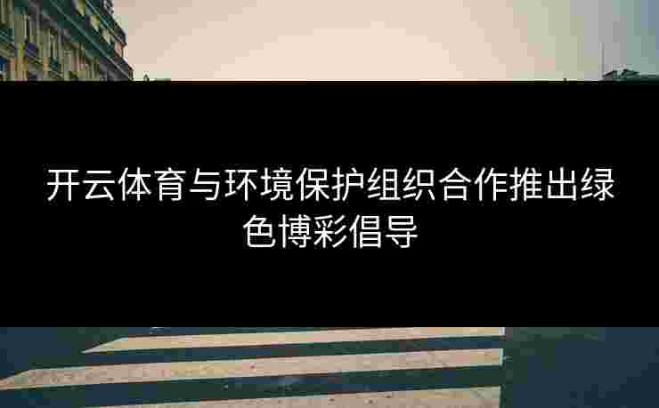 开云体育与环境保护组织合作推出绿色博彩倡导