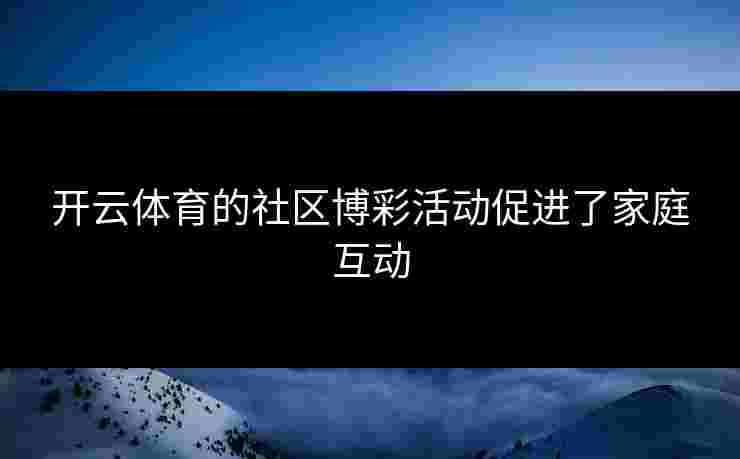 开云体育的社区博彩活动促进了家庭互动