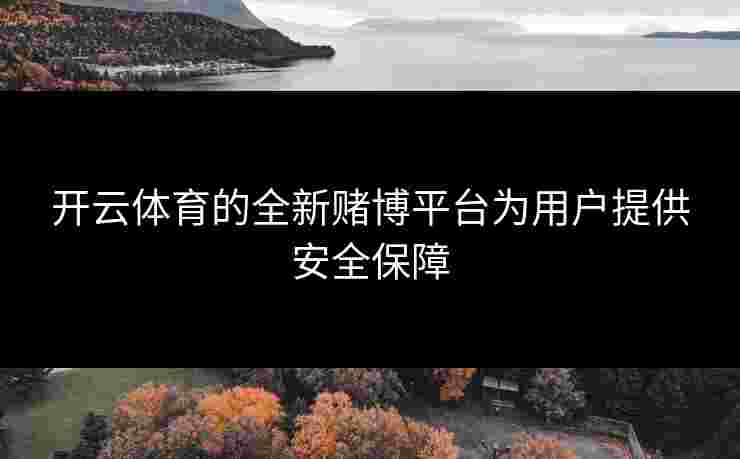 开云体育的全新赌博平台为用户提供安全保障
