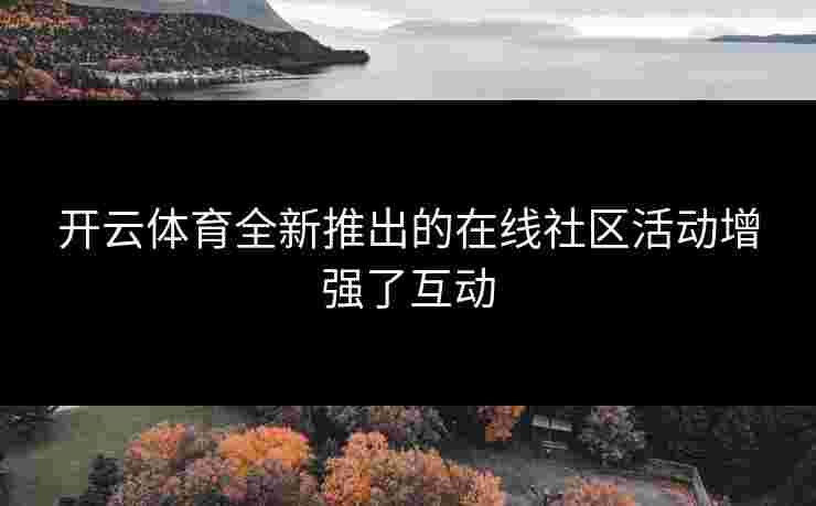 开云体育全新推出的在线社区活动增强了互动