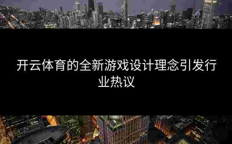 开云体育的全新游戏设计理念引发行业热议