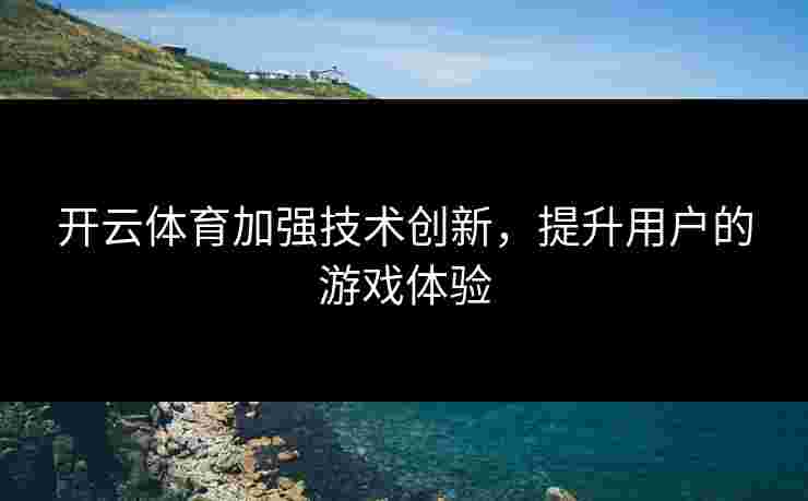 开云体育加强技术创新，提升用户的游戏体验