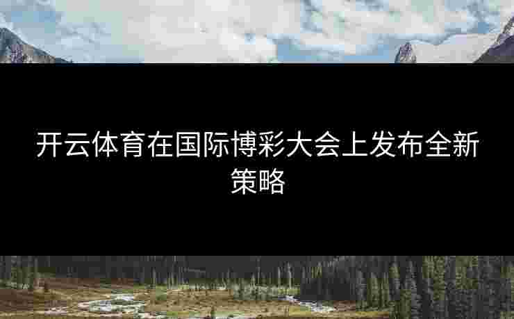 开云体育在国际博彩大会上发布全新策略