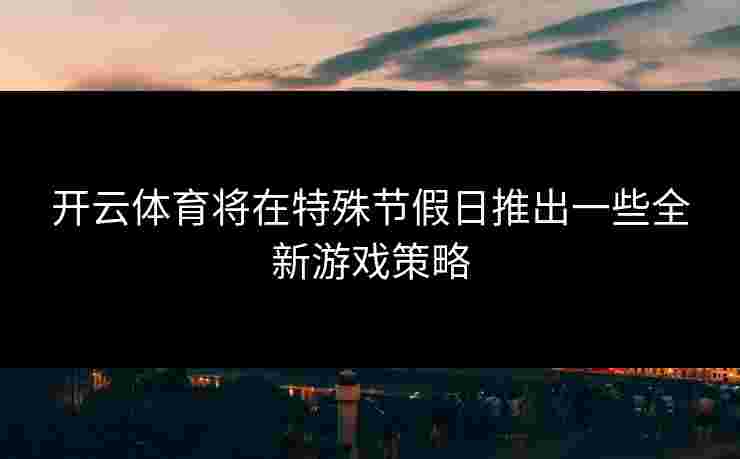 开云体育将在特殊节假日推出一些全新游戏策略