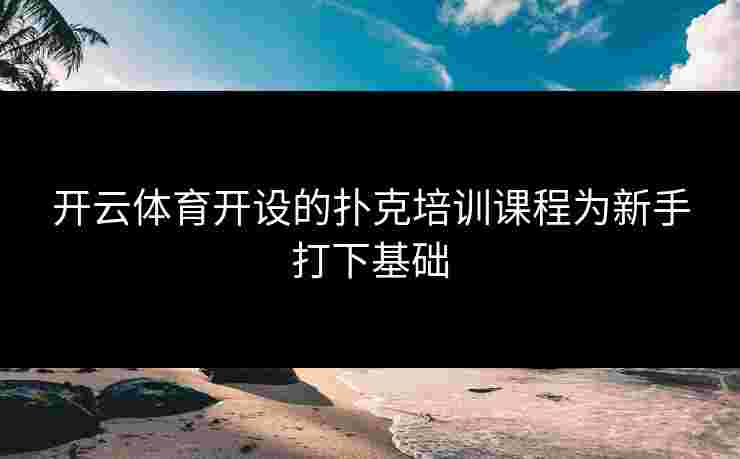 开云体育开设的扑克培训课程为新手打下基础
