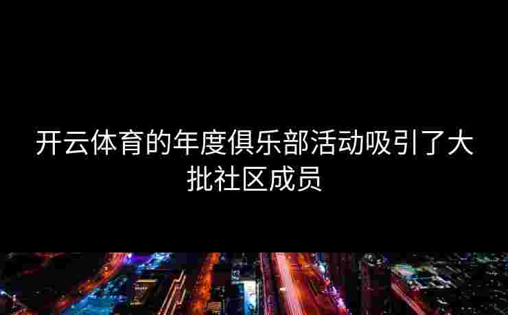 开云体育的年度俱乐部活动吸引了大批社区成员