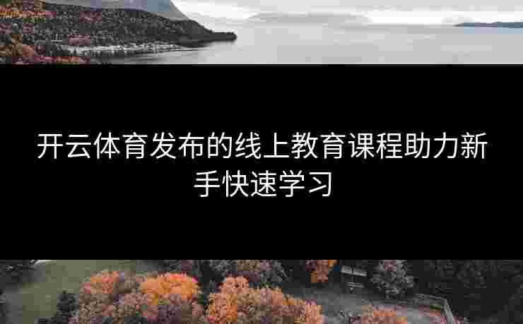 开云体育发布的线上教育课程助力新手快速学习