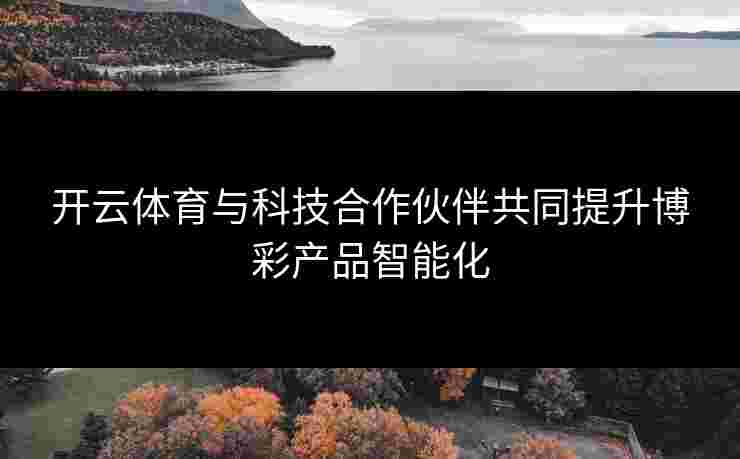 开云体育与科技合作伙伴共同提升博彩产品智能化