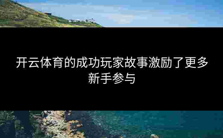 开云体育的成功玩家故事激励了更多新手参与