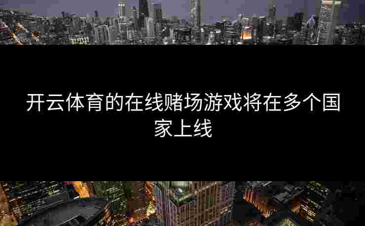 开云体育的在线赌场游戏将在多个国家上线