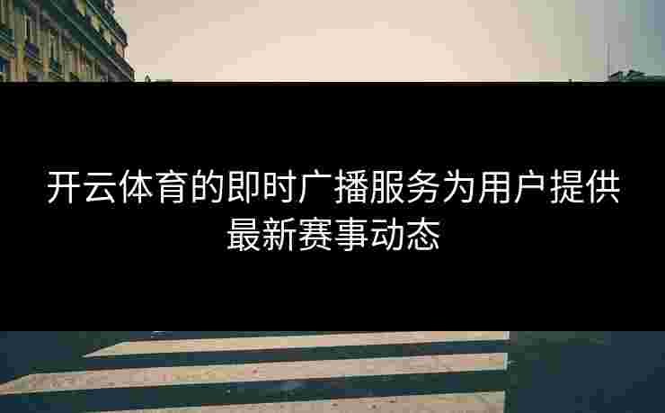 开云体育的即时广播服务为用户提供最新赛事动态