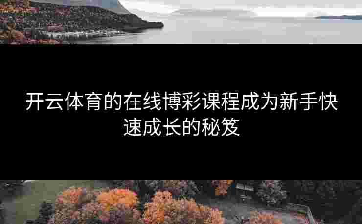 开云体育的在线博彩课程成为新手快速成长的秘笈