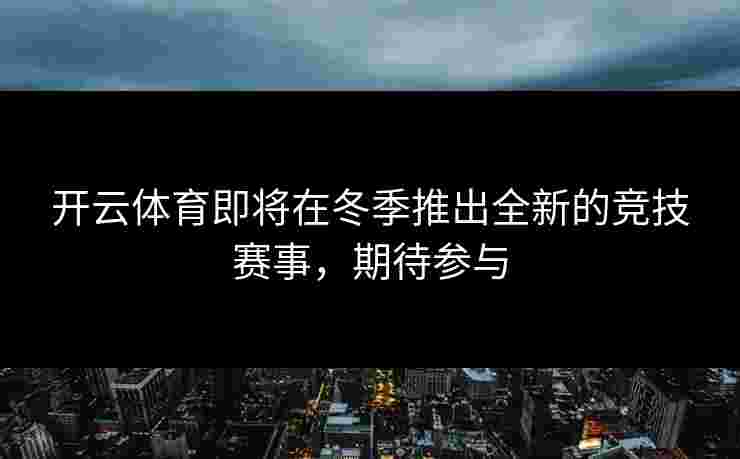 开云体育即将在冬季推出全新的竞技赛事，期待参与