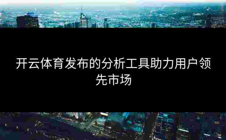 开云体育发布的分析工具助力用户领先市场