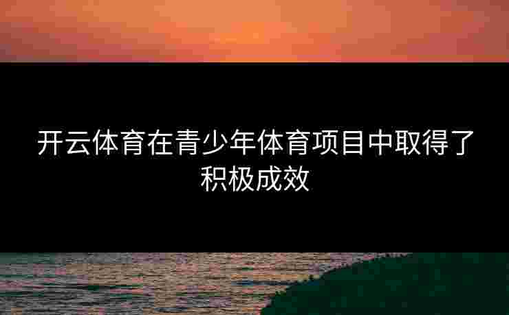 开云体育在青少年体育项目中取得了积极成效