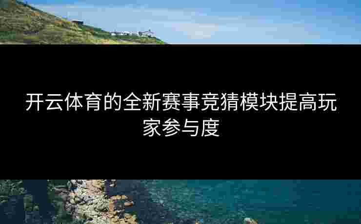 开云体育的全新赛事竞猜模块提高玩家参与度